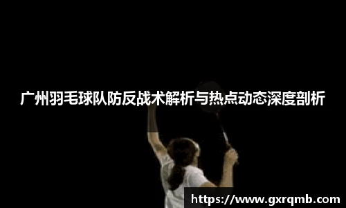广州羽毛球队防反战术解析与热点动态深度剖析