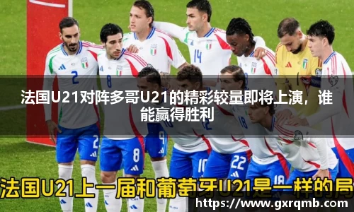 法国U21对阵多哥U21的精彩较量即将上演，谁能赢得胜利