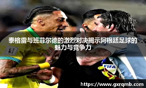 泰格雷与班菲尔德的激烈对决揭示阿根廷足球的魅力与竞争力