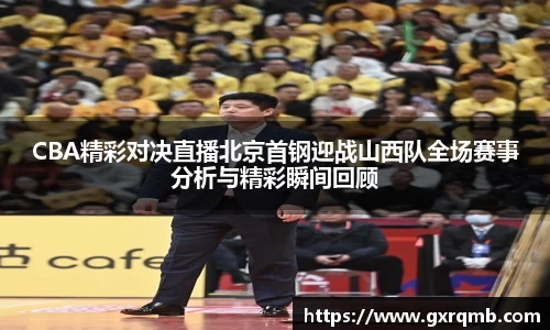 CBA精彩对决直播北京首钢迎战山西队全场赛事分析与精彩瞬间回顾